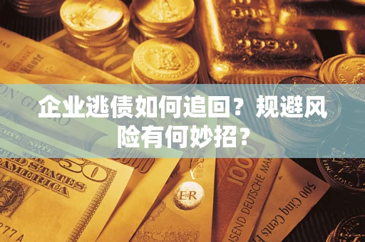 济南企业逃债如何追回？规避风险有何妙招？