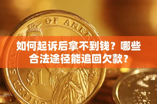济南如何起诉后拿不到钱？哪些合法途径能追回欠款？