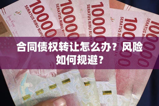 济南合同债权转让怎么办？风险如何规避？