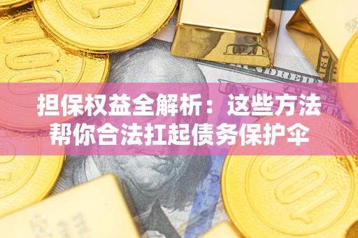 济南担保权益全解析：这些方法帮你合法扛起债务保护伞