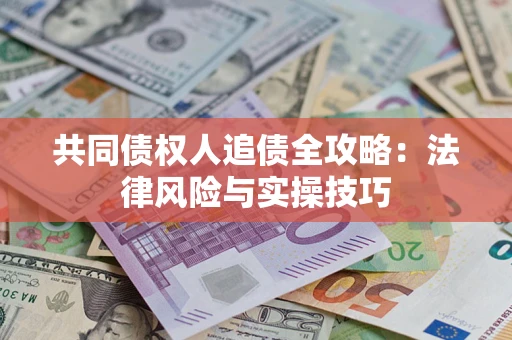 济南共同债权人追债全攻略：法律风险与实操技巧