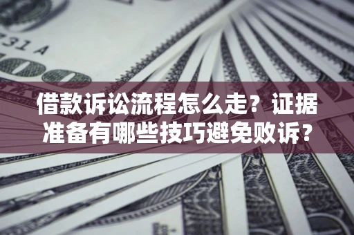 济南借款诉讼流程怎么走？证据准备有哪些技巧避免败诉？