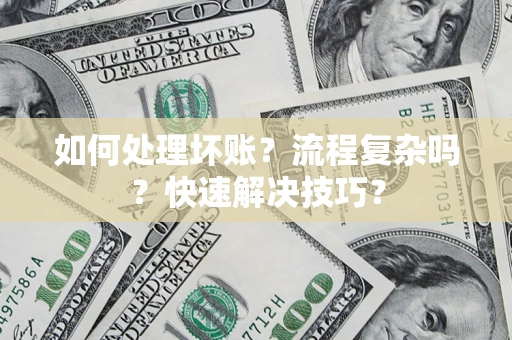 济南如何处理坏账？流程复杂吗？快速解决技巧？