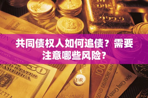 济南共同债权人如何追债？需要注意哪些风险？