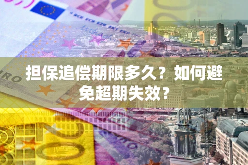 济南担保追偿期限多久?如何避免超期失效? 济南担保追偿期限多久?如何避免超期失效?