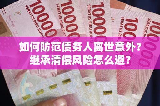 济南如何防范债务人离世意外？继承清偿风险怎么避？