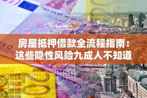 济南房屋抵押借款全流程指南：这些隐性风险九成人不知道