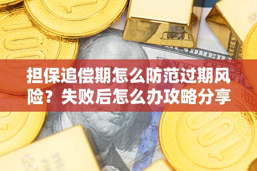济南担保追偿期怎么防范过期风险？失败后怎么办攻略分享