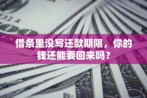 济南借条里没写还款期限，你的钱还能要回来吗？