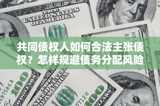 济南共同债权人如何合法主张债权？怎样规避债务分配风险？