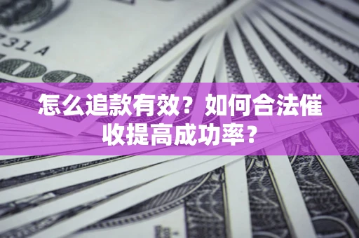 济南怎么追款有效？如何合法催收提高成功率？