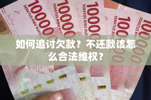 济南如何追讨欠款？不还款该怎么合法维权？