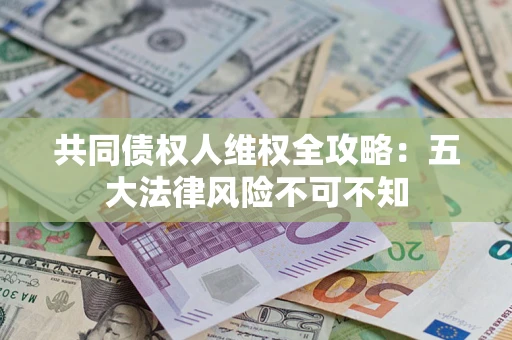 济南共同债权人维权全攻略：五大法律风险不可不知