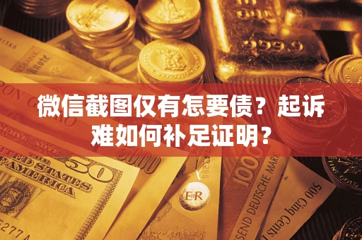 济南微信截图仅有怎要债？起诉难如何补足证明？
