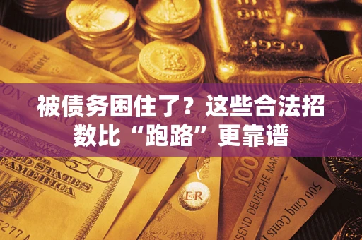 济南被债务困住了？这些合法招数比“跑路”更靠谱