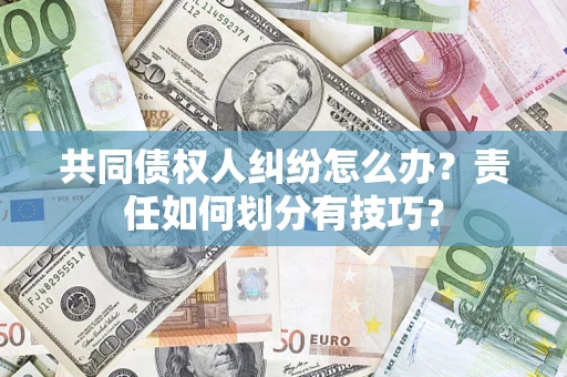 济南共同债权人纠纷怎么办？责任如何划分有技巧？