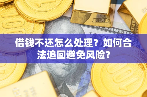 济南借钱不还怎么处理？如何合法追回避免风险？
