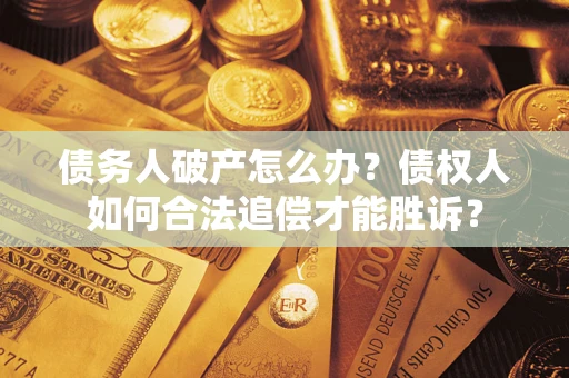 济南债务人破产怎么办？债权人如何合法追偿才能胜诉？