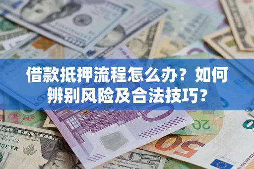 济南借款抵押流程怎么办？如何辨别风险及合法技巧？