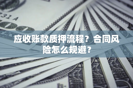 济南应收账款质押流程？合同风险怎么规避？