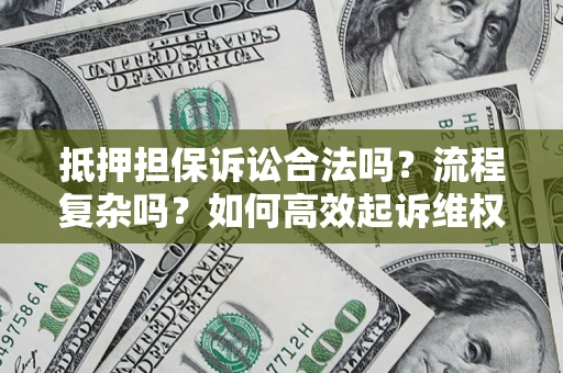 济南抵押担保诉讼合法吗？流程复杂吗？如何高效起诉维权？