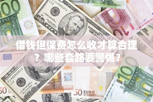 济南借钱担保费怎么收才算合理？哪些套路要警惕？