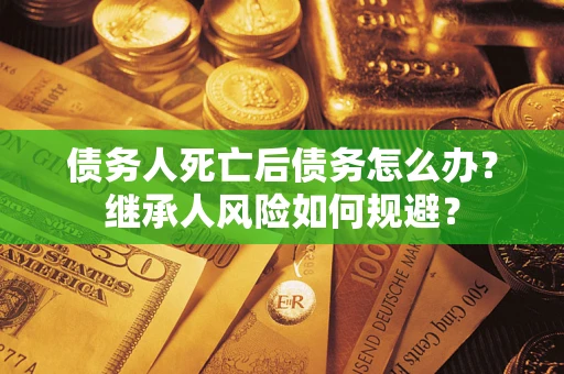 济南债务人死亡后债务怎么办？继承人风险如何规避？