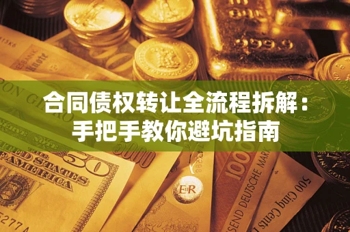 济南合同债权转让全流程拆解：手把手教你避坑指南