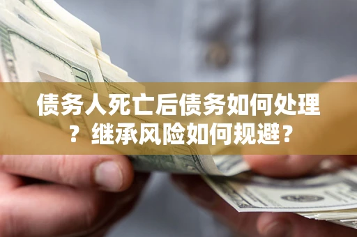 济南债务人死亡后债务如何处理？继承风险如何规避？