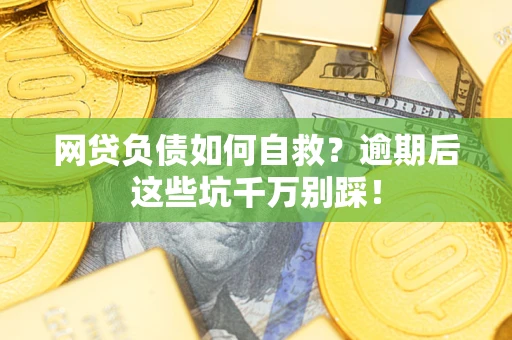 济南网贷负债如何自救？逾期后这些坑千万别踩！