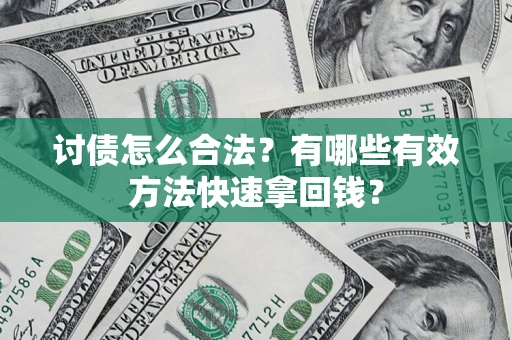 济南讨债怎么合法？有哪些有效方法快速拿回钱？