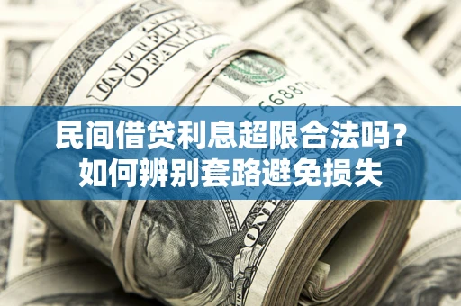 济南民间借贷利息超限合法吗？如何辨别套路避免损失