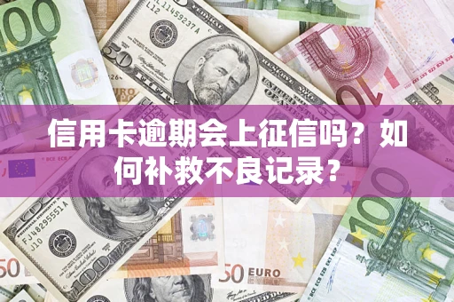 济南信用卡逾期会上征信吗？如何补救不良记录？
