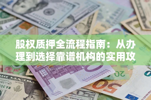 济南股权质押全流程指南：从办理到选择靠谱机构的实用攻略