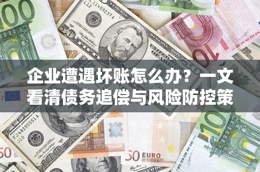 济南企业遭遇坏账怎么办？一文看清债务追偿与风险防控策略