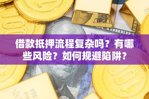 济南借款抵押流程复杂吗？有哪些风险？如何规避陷阱？