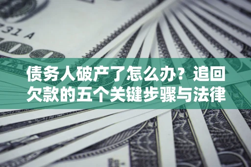 济南债务人破产了怎么办？追回欠款的五个关键步骤与法律策略
