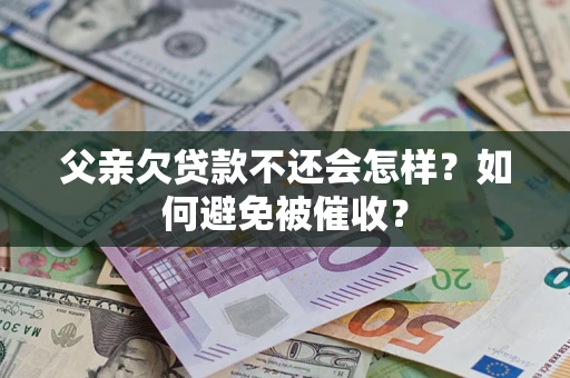 济南父亲欠贷款不还会怎样？如何避免被催收？