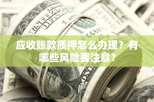 济南应收账款质押怎么办理？有哪些风险要注意？