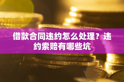 济南借款合同违约怎么处理？违约索赔有哪些坑