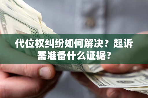 济南代位权纠纷如何解决？起诉需准备什么证据？