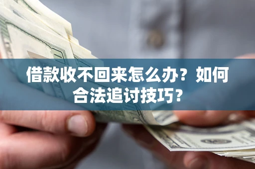 济南借款收不回来怎么办？如何合法追讨技巧？