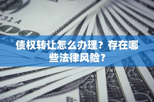 济南债权转让怎么办理？存在哪些法律风险？