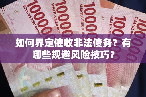 济南如何界定催收非法债务？有哪些规避风险技巧？