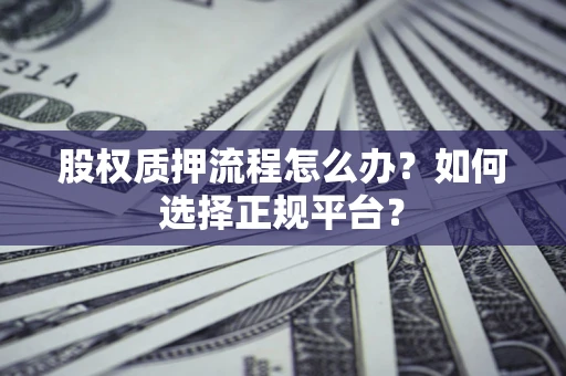 济南股权质押流程怎么办？如何选择正规平台？