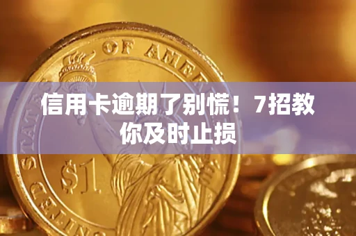 济南信用卡逾期了别慌！7招教你及时止损