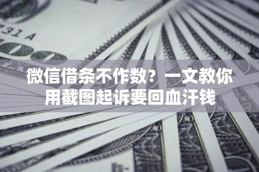 济南微信借条不作数？一文教你用截图起诉要回血汗钱