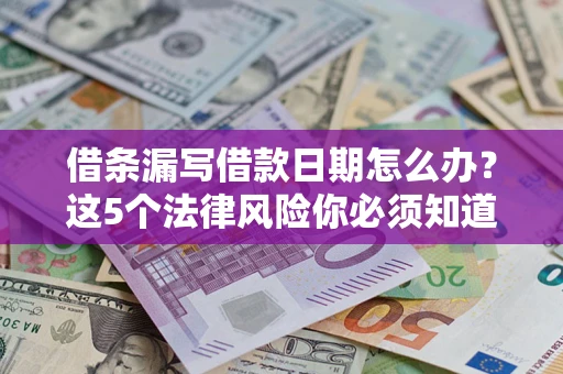 济南借条漏写借款日期怎么办？这5个法律风险你必须知道