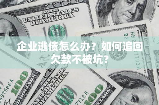 济南企业逃债怎么办？如何追回欠款不被坑？