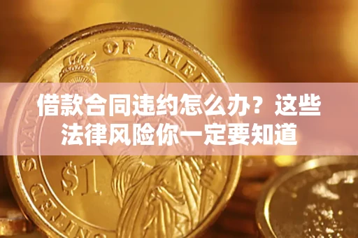 济南借款合同违约怎么办？这些法律风险你一定要知道